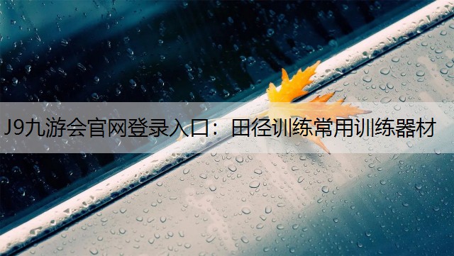 J9九游会官网登录入口：田径训练常用训练器材