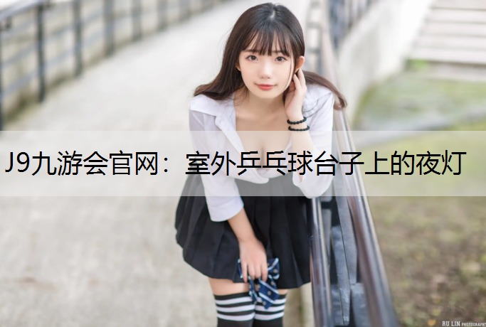 J9九游会官网：室外乒乓球台子上的夜灯