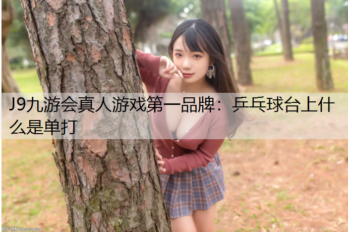 J9九游会真人游戏第一品牌：乒乓球台上什么是单打