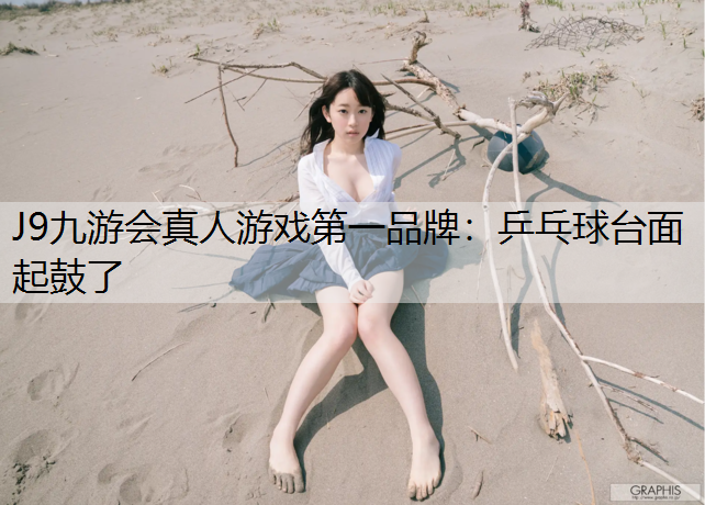 J9九游会真人游戏第一品牌：乒乓球台面起鼓了